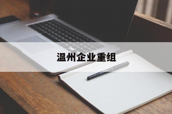 泸州市温州企业重组(温州市国有企业重组改革)