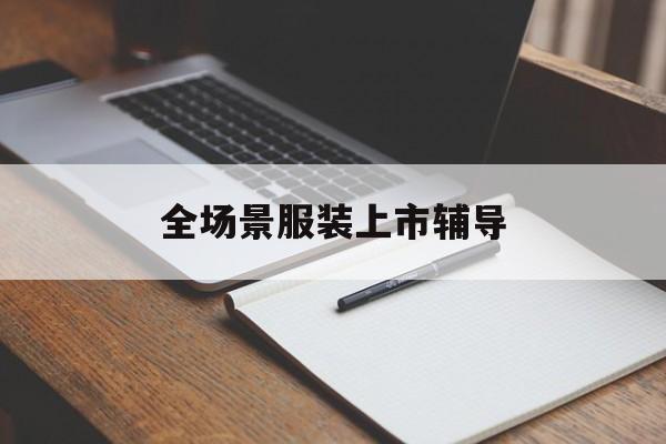 泸州市全场景服装上市辅导(服装怎么样打造场景化)