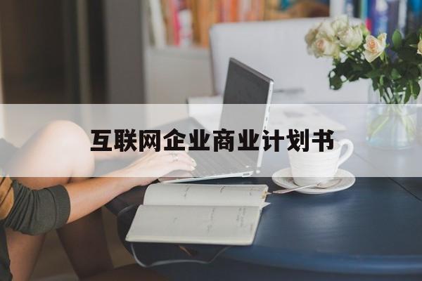 泸州市互联网企业商业计划书(互联网行业商业计划书侧重点)