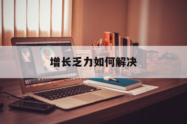 泸州市增长乏力如何解决(增长乏力是下降的意思吗)